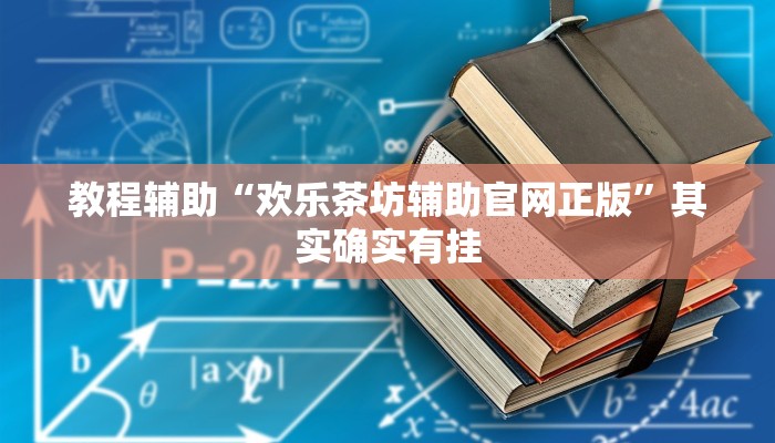 教程辅助“欢乐茶坊辅助官网正版”其实确实有挂 教程辅助“欢乐茶坊辅助官网正版”其实确实有挂