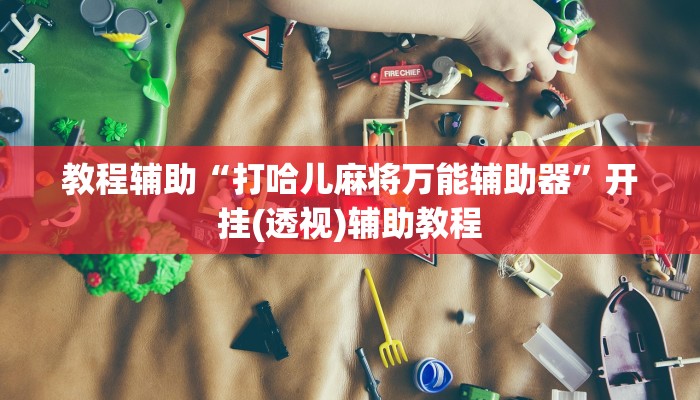 教程辅助“打哈儿麻将万能辅助器”开挂(透视)辅助教程 教程辅助“打哈儿麻将万能辅助器”开挂(透视)辅助教程