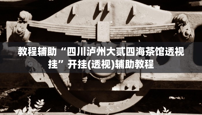 教程辅助“四川泸州大贰四海茶馆透视挂”开挂(透视)辅助教程
