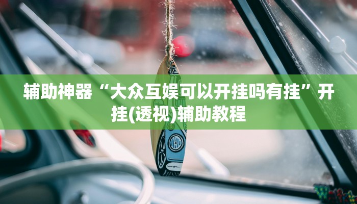 辅助神器“大众互娱可以开挂吗有挂”开挂(透视)辅助教程 辅助神器“大众互娱可以开挂吗有挂”开挂(透视)辅助教程