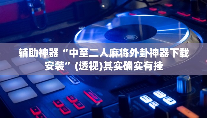 辅助神器“中至二人麻将外卦神器下载安装”(透视)其实确实有挂