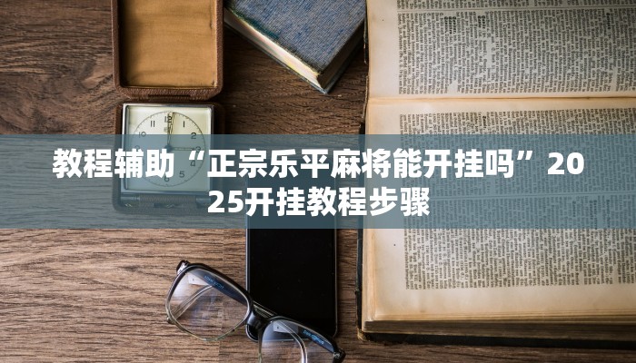 教程辅助“正宗乐平麻将能开挂吗”2025开挂教程步骤