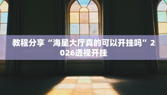 教程分享“海星大厅真的可以开挂吗”2026透视开挂