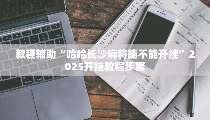 教程辅助“哈哈长沙麻将能不能开挂”2025开挂教程步骤