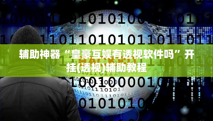 辅助神器“皇豪互娱有透视软件吗”开挂(透视)辅助教程 辅助神器“皇豪互娱有透视软件吗”开挂(透视)辅助教程