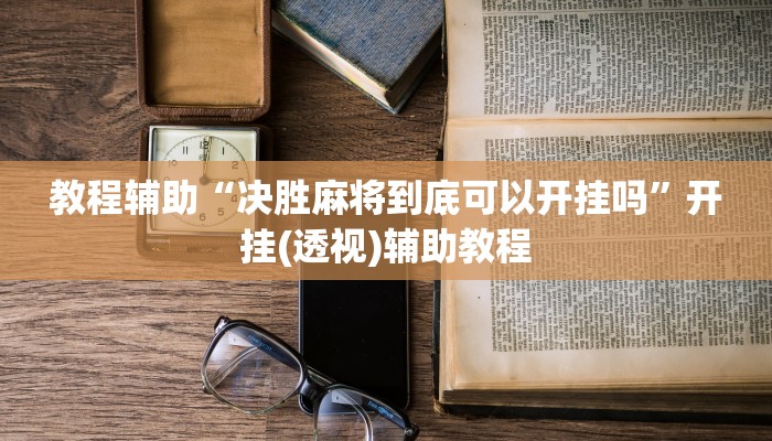 教程辅助“决胜麻将到底可以开挂吗”开挂(透视)辅助教程