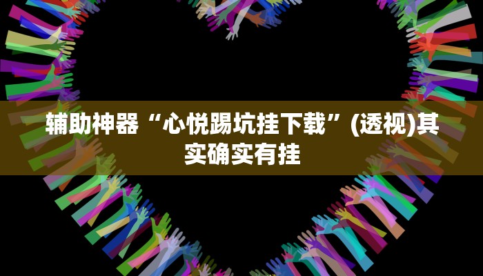 辅助神器“心悦踢坑挂下载”(透视)其实确实有挂 辅助神器“心悦踢坑挂下载”(透视)其实确实有挂
