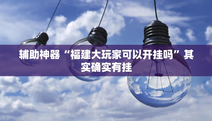 辅助神器“福建大玩家可以开挂吗”其实确实有挂 辅助神器“福建大玩家可以开挂吗”其实确实有挂