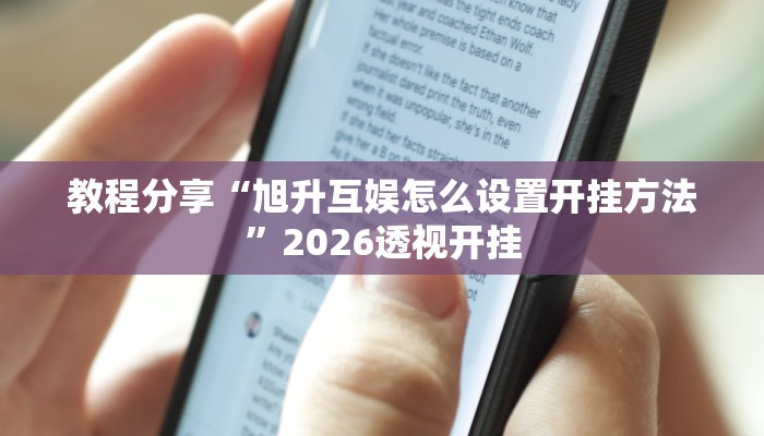 教程分享“旭升互娱怎么设置开挂方法”2026透视开挂 教程分享“旭升互娱怎么设置开挂方法”2026透视开挂