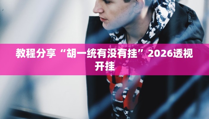 教程分享“胡一统有没有挂”2026透视开挂 教程分享“胡一统有没有挂”2026透视开挂