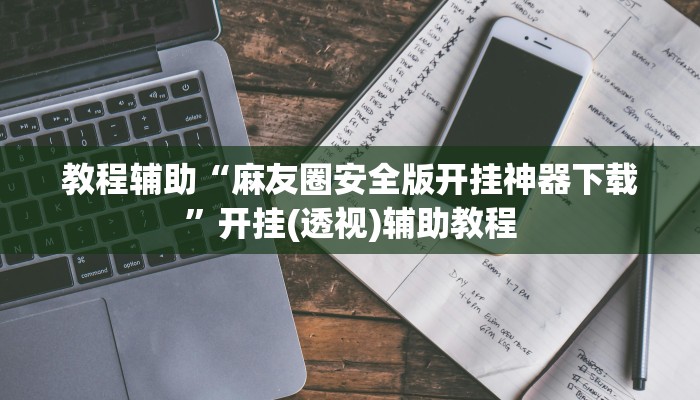教程辅助“麻友圈安全版开挂神器下载”开挂(透视)辅助教程 教程辅助“麻友圈安全版开挂神器下载”开挂(透视)辅助教程