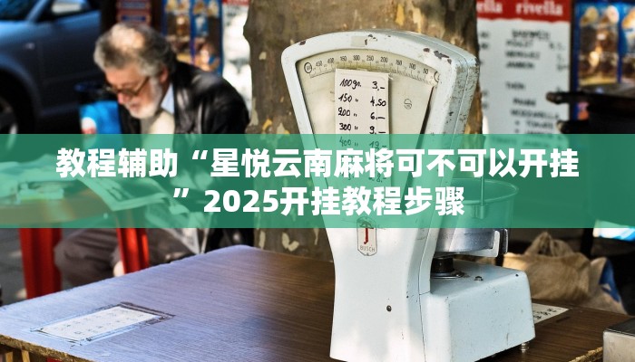 教程辅助“星悦云南麻将可不可以开挂”2025开挂教程步骤 教程辅助“星悦云南麻将可不可以开挂”2025开挂教程步骤