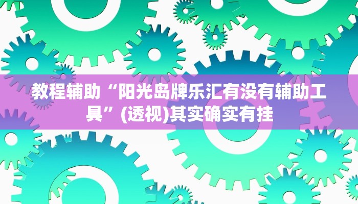 教程辅助“阳光岛牌乐汇有没有辅助工具”(透视)其实确实有挂