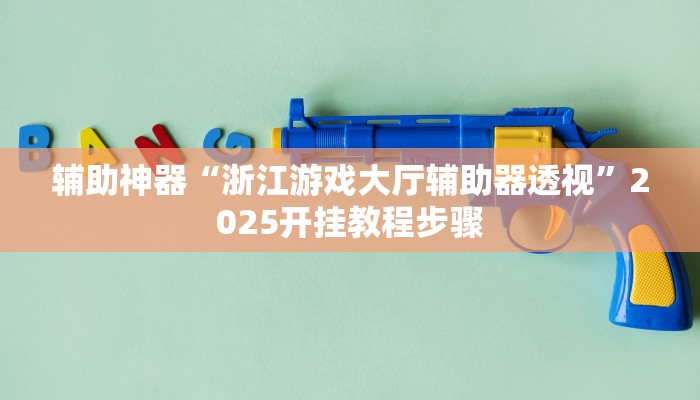 辅助神器“浙江游戏大厅辅助器透视”2025开挂教程步骤