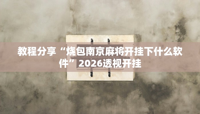 教程分享“烧包南京麻将开挂下什么软件”2026透视开挂 教程分享“烧包南京麻将开挂下什么软件”2026透视开挂