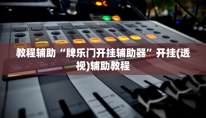 教程辅助“牌乐门开挂辅助器”开挂(透视)辅助教程