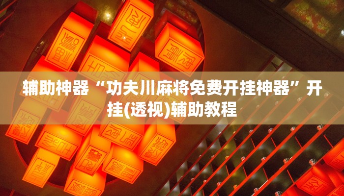 辅助神器“功夫川麻将免费开挂神器”开挂(透视)辅助教程