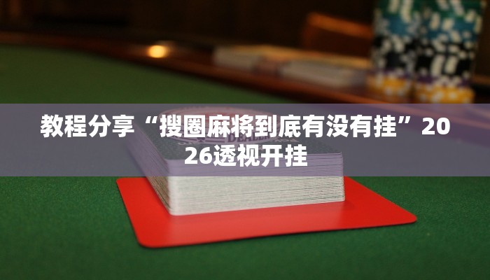 教程分享“搜圈麻将到底有没有挂”2026透视开挂