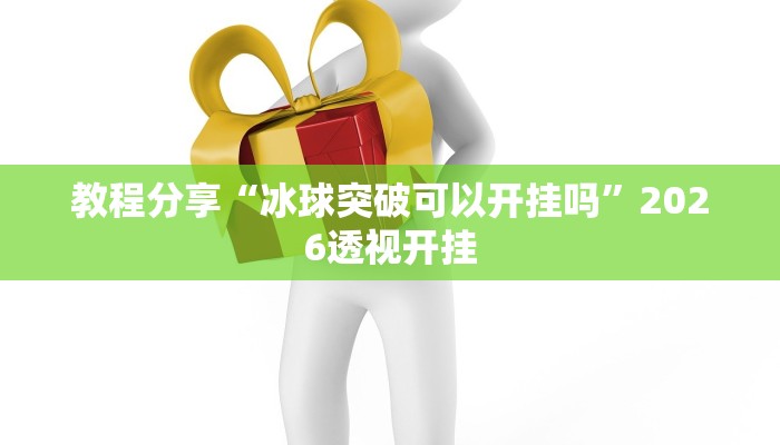 教程分享“冰球突破可以开挂吗”2026透视开挂 教程分享“冰球突破可以开挂吗”2026透视开挂