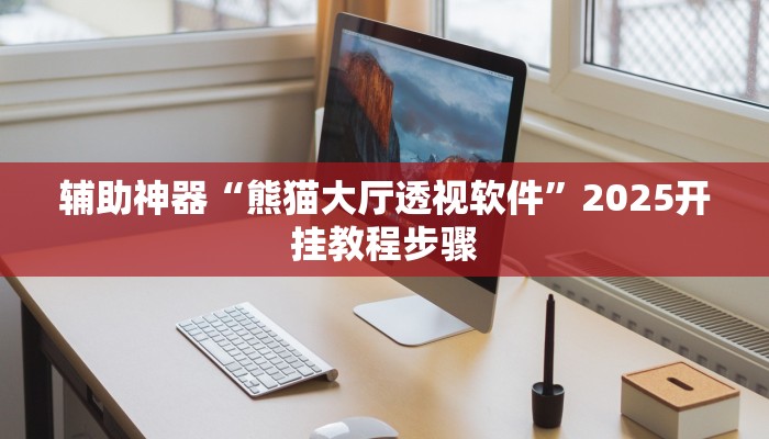 辅助神器“熊猫大厅透视软件”2025开挂教程步骤