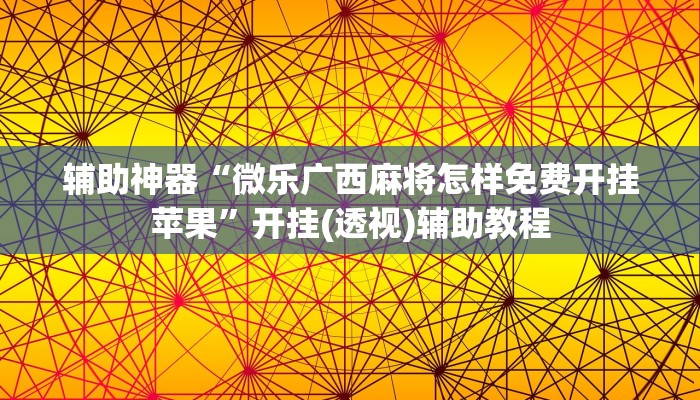 辅助神器“微乐广西麻将怎样免费开挂苹果”开挂(透视)辅助教程
