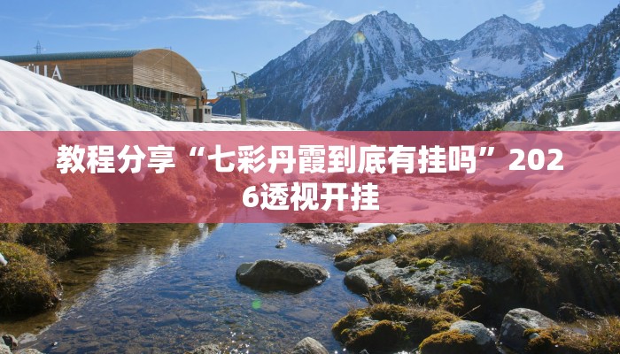 教程分享“七彩丹霞到底有挂吗”2026透视开挂