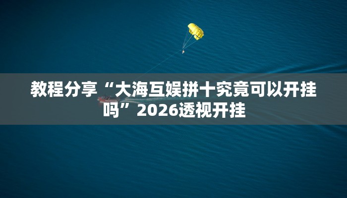 教程分享“大海互娱拼十究竟可以开挂吗”2026透视开挂