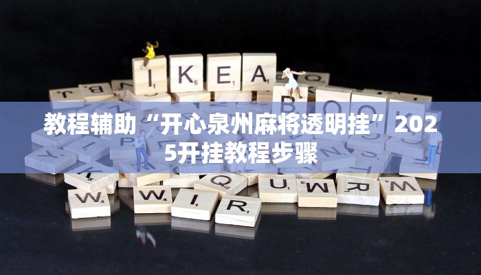 教程辅助“开心泉州麻将透明挂”2025开挂教程步骤 教程辅助“开心泉州麻将透明挂”2025开挂教程步骤