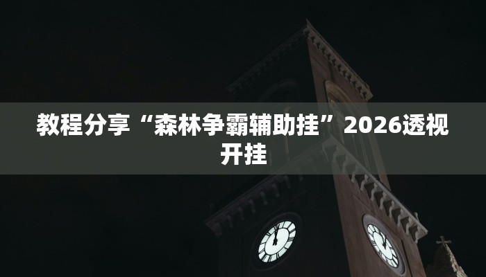 教程分享“森林争霸辅助挂”2026透视开挂 教程分享“森林争霸辅助挂”2026透视开挂