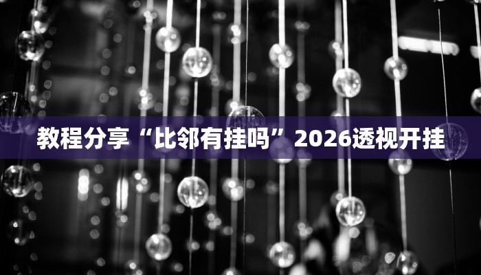 教程分享“比邻有挂吗”2026透视开挂