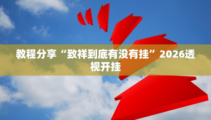 教程分享“致祥到底有没有挂”2026透视开挂