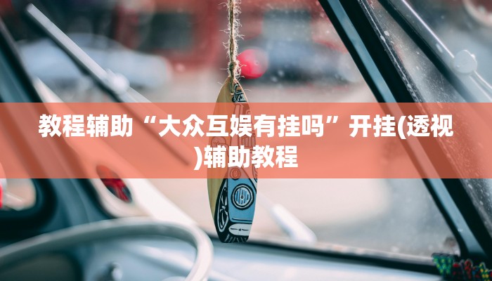 教程辅助“大众互娱有挂吗”开挂(透视)辅助教程