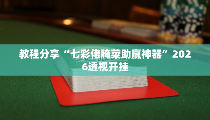 教程分享“七彩佬腌菜助赢神器”2026透视开挂 教程分享“七彩佬腌菜助赢神器”2026透视开挂