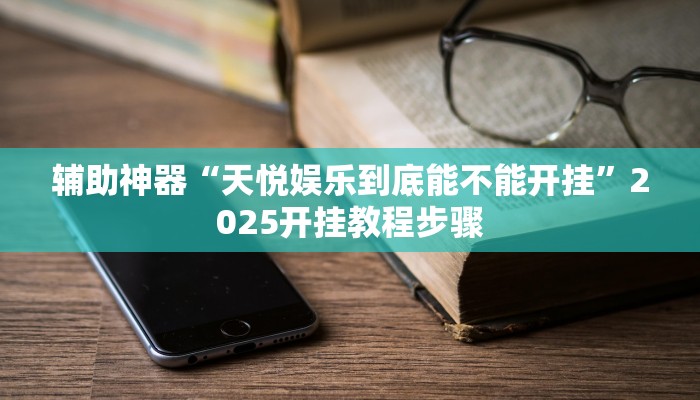 辅助神器“天悦娱乐到底能不能开挂”2025开挂教程步骤