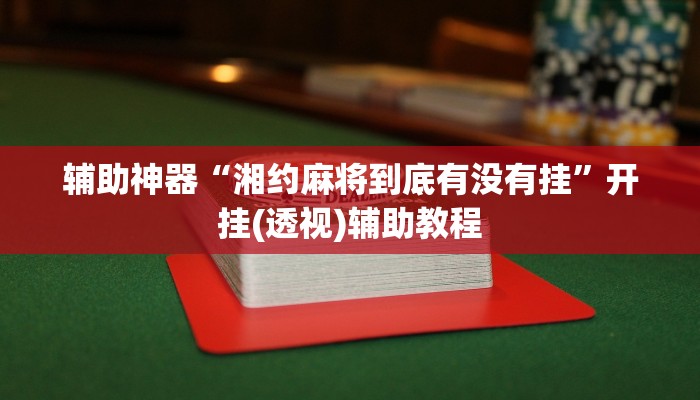 辅助神器“湘约麻将到底有没有挂”开挂(透视)辅助教程 辅助神器“湘约麻将到底有没有挂”开挂(透视)辅助教程