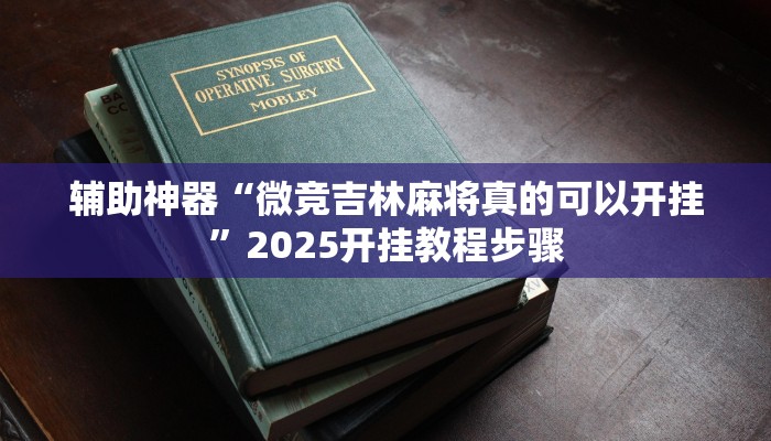 辅助神器“微竞吉林麻将真的可以开挂”2025开挂教程步骤