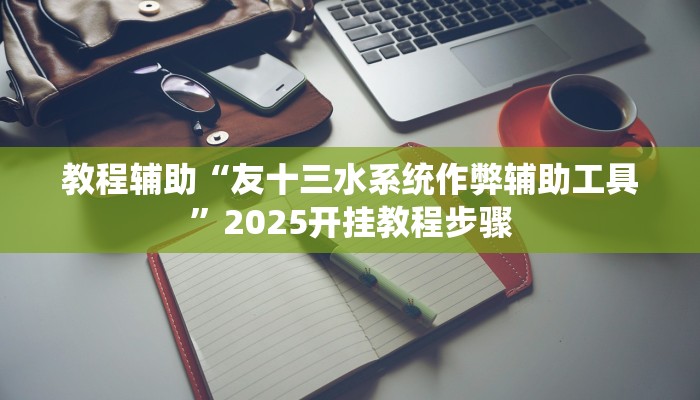 教程辅助“友十三水系统作弊辅助工具”2025开挂教程步骤 教程辅助“友十三水系统作弊辅助工具”2025开挂教程步骤