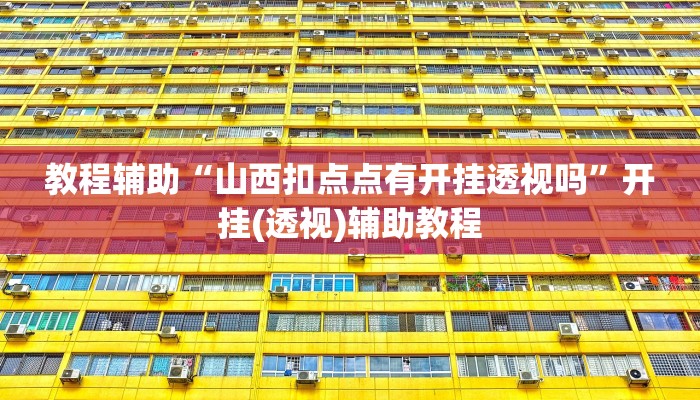 教程辅助“山西扣点点有开挂透视吗”开挂(透视)辅助教程 教程辅助“山西扣点点有开挂透视吗”开挂(透视)辅助教程