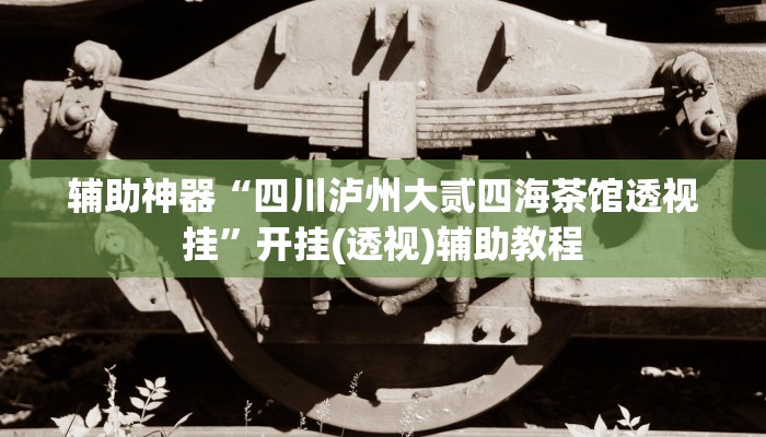 辅助神器“四川泸州大贰四海茶馆透视挂”开挂(透视)辅助教程