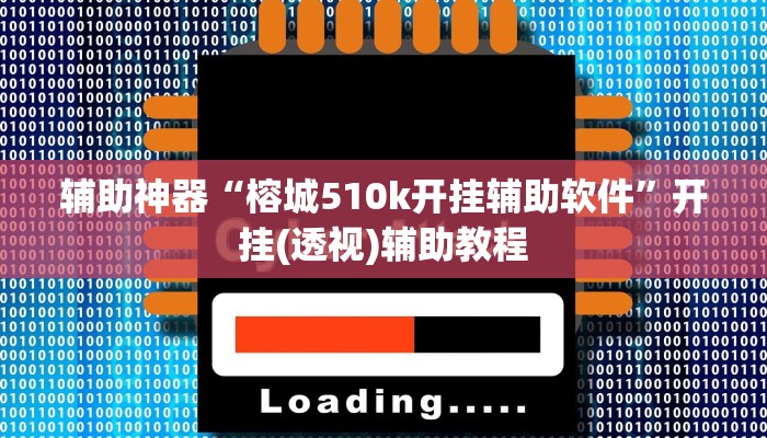 辅助神器“榕城510k开挂辅助软件”开挂(透视)辅助教程 辅助神器“榕城510k开挂辅助软件”开挂(透视)辅助教程