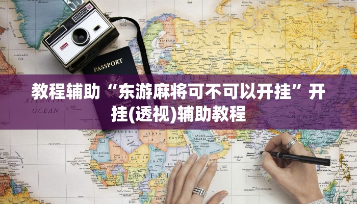 教程辅助“东游麻将可不可以开挂”开挂(透视)辅助教程