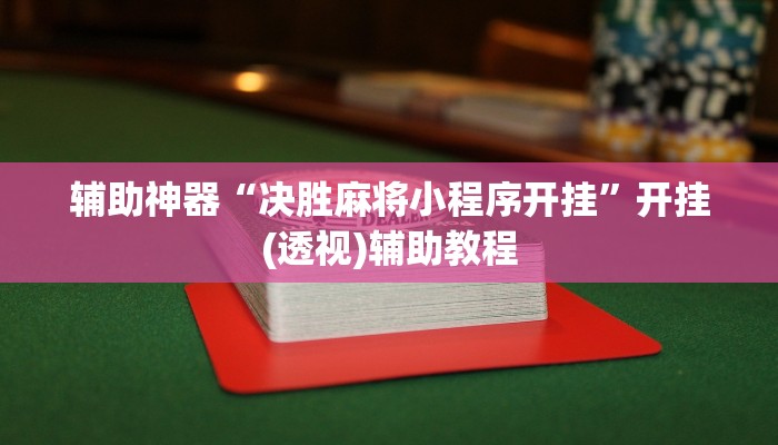 辅助神器“决胜麻将小程序开挂”开挂(透视)辅助教程