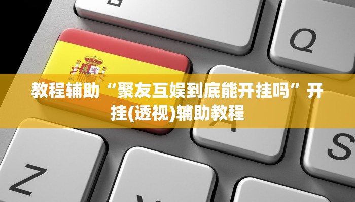 教程辅助“聚友互娱到底能开挂吗”开挂(透视)辅助教程