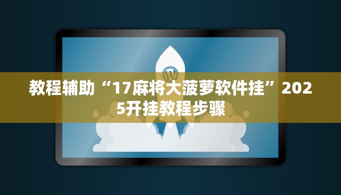 教程辅助“17麻将大菠萝软件挂”2025开挂教程步骤