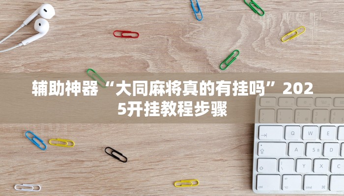 辅助神器“大同麻将真的有挂吗”2025开挂教程步骤