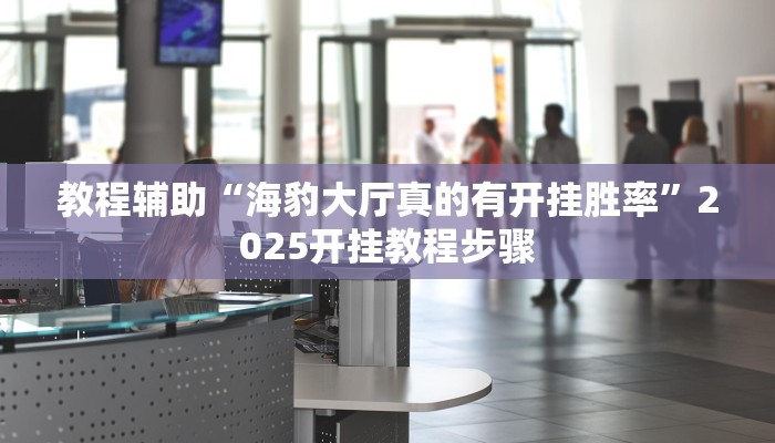 教程辅助“海豹大厅真的有开挂胜率”2025开挂教程步骤