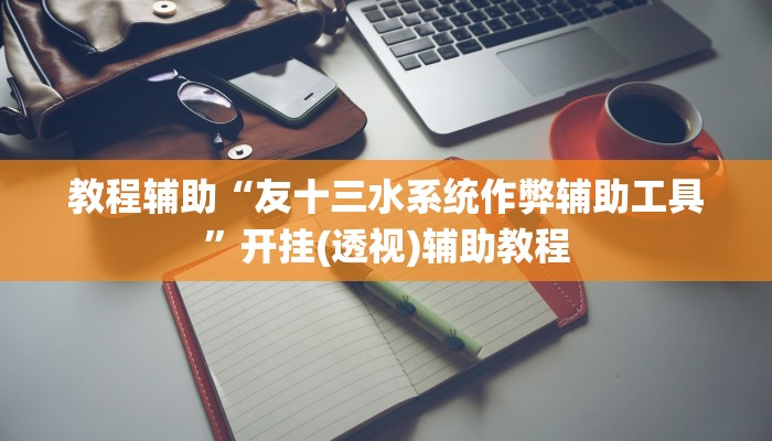 教程辅助“友十三水系统作弊辅助工具”开挂(透视)辅助教程