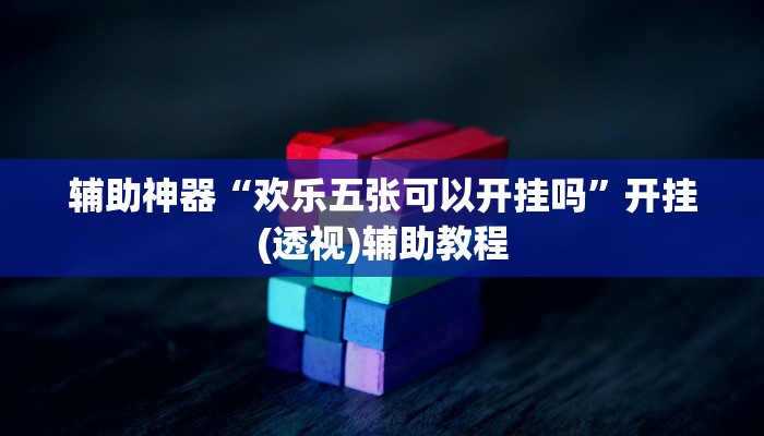 辅助神器“欢乐五张可以开挂吗”开挂(透视)辅助教程