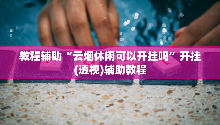 辅助神器“超稳大厅作弊辅助透视开挂教程辅助”2025开挂教程步骤 辅助神器“超稳大厅作弊辅助透视开挂教程辅助”2025开挂教程步骤