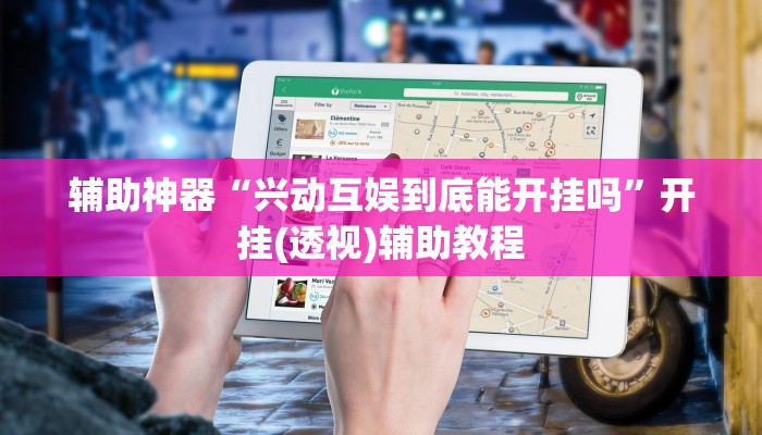 辅助神器“兴动互娱到底能开挂吗”开挂(透视)辅助教程